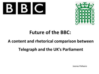 Future of the BBC:
A content and rhetorical comparison between
Telegraph and the UK's Parliament
Joonas Pallaoro
 