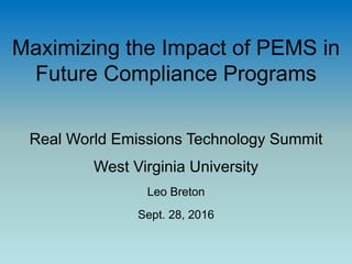 Maximizing the Impact of PEMS in
Future Compliance Programs
Real World Emissions Technology Summit
West Virginia University
Leo Breton
Sept. 28, 2016
 