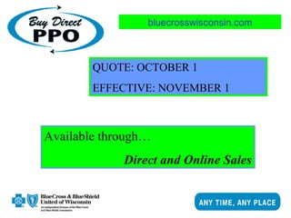 bluecrosswisconsin.com
Available through…
Direct and Online Sales
QUOTE: OCTOBER 1
EFFECTIVE: NOVEMBER 1
 
