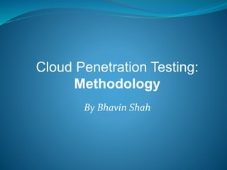 Cloud Penetration Testing:
Methodology
By Bhavin Shah
 
