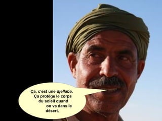 Ça, c’est une djellaba.
Ça protège le corps
du soleil quand
on va dans le
désert.
 