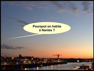 Pourquoi on habite
à Nantes ?
 