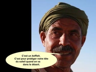 C’est un keffieh.
C’est pour protéger notre tête
du soleil quand on va
dans le désert.
 