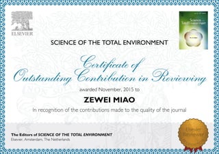 SCIENCE OF THE TOTAL ENVIRONMENT
awardedNovember,2015to
ZEWEI MIAO
The Editors of SCIENCE OF THE TOTAL ENVIRONMENT
Elsevier,Amsterdam,TheNetherlands
 