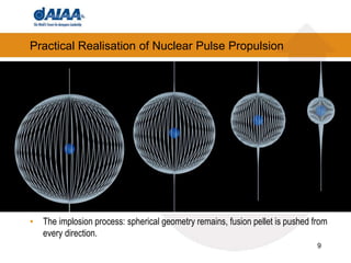 9
Practical Realisation of Nuclear Pulse Propulsion
• The implosion process: spherical geometry remains, fusion pellet is pushed from
every direction.
 