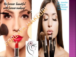 “Be forever beautiful
with forever makeup”
By: Jennifer
Rodriguez
and Daneysi
Valdovinos
 
