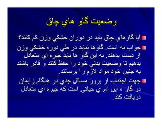 ‫ﭼﺎق‬ ‫هﺎي‬ ‫ﮔﺎو‬ ‫وﺿﻌﻴﺖ‬‫ﭼﺎق‬ ‫هﺎي‬ ‫ﮔﺎو‬ ‫وﺿﻌﻴﺖ‬
‫آﻨﻨﺪ؟‬ ‫آﻢ‬ ‫وزن‬ ‫ﺧﺸﻜﻲ‬ ‫دوران‬ ‫در‬ ‫ﺑﺎﻳﺪ‬ ‫ﭼﺎق‬ ‫ﮔﺎوهﺎي‬ ‫ﺁﻳﺎ‬‫آﻨﻨﺪ؟‬ ‫آﻢ‬ ‫وزن‬ ‫ﺧﺸﻜﻲ‬ ‫دوران‬ ‫در‬ ‫ﺑﺎﻳﺪ‬ ‫ﭼﺎق‬ ‫ﮔﺎوهﺎي‬ ‫ﺁﻳﺎ‬
‫اﺳﺖ‬ ‫ﻥﻪ‬ ‫ﺝﻮاب‬‫اﺳﺖ‬ ‫ﻥﻪ‬ ‫ﺝﻮاب‬..‫وزن‬ ‫ﺧﺸﻜﻲ‬ ‫دورﻩ‬ ‫ﻃﻲ‬ ‫در‬ ‫ﻥﺒﺎﻳﺪ‬ ‫ﮔﺎوهﺎ‬‫وزن‬ ‫ﺧﺸﻜﻲ‬ ‫دورﻩ‬ ‫ﻃﻲ‬ ‫در‬ ‫ﻥﺒﺎﻳﺪ‬ ‫ﮔﺎوهﺎ‬
‫ﺑﺪهﻨﺪ‬ ‫دﺳﺖ‬ ‫از‬‫ﺑﺪهﻨﺪ‬ ‫دﺳﺖ‬ ‫از‬..‫ﻣﺘﻌﺎدل‬ ‫اي‬ ‫ﺝﻴﺮﻩ‬ ‫ﺑﺎﻳﺪ‬ ‫هﺎ‬ ‫ﮔﺎو‬ ‫اﻳﻦ‬ ‫ﺑﻪ‬‫ﻣﺘﻌﺎدل‬ ‫اي‬ ‫ﺝﻴﺮﻩ‬ ‫ﺑﺎﻳﺪ‬ ‫هﺎ‬ ‫ﮔﺎو‬ ‫اﻳﻦ‬ ‫ﺑﻪ‬
‫ﺑﺎﺷﻨﺪ‬ ‫ﻗﺎدر‬ ‫و‬ ‫آﻨﻨﺪ‬ ‫ﺣﻔﻆ‬ ‫را‬ ‫ﺧﻮد‬ ‫ﺑﺪﻥﻲ‬ ‫وﺿﻌﻴﺖ‬ ‫ﺕﺎ‬ ‫ﺑﺪهﻴﻢ‬‫ﺑﺎﺷﻨﺪ‬ ‫ﻗﺎدر‬ ‫و‬ ‫آﻨﻨﺪ‬ ‫ﺣﻔﻆ‬ ‫را‬ ‫ﺧﻮد‬ ‫ﺑﺪﻥﻲ‬ ‫وﺿﻌﻴﺖ‬ ‫ﺕﺎ‬ ‫ﺑﺪهﻴﻢ‬
‫ﺑﺮﺳﺎﻥﻨﺪ‬ ‫را‬ ‫ﻻزم‬ ‫ﻣﻮاد‬ ‫ﺧﻮد‬ ‫ﺝﻨﻴﻦ‬ ‫ﺑﻪ‬‫ﺑﺮﺳﺎﻥﻨﺪ‬ ‫را‬ ‫ﻻزم‬ ‫ﻣﻮاد‬ ‫ﺧﻮد‬ ‫ﺝﻨﻴﻦ‬ ‫ﺑﻪ‬..
‫زاﻳﻤﺎن‬ ‫هﻨﮕﺎم‬ ‫در‬ ‫ﺝﺪي‬ ‫ﻣﺴﺎﺋﻞ‬ ‫ﺑﺮوز‬ ‫از‬ ‫اﺝﺘﻨﺎب‬ ‫ﺝﻬﺖ‬‫زاﻳﻤﺎن‬ ‫هﻨﮕﺎم‬ ‫در‬ ‫ﺝﺪي‬ ‫ﻣﺴﺎﺋﻞ‬ ‫ﺑﺮوز‬ ‫از‬ ‫اﺝﺘﻨﺎب‬ ‫ﺝﻬﺖ‬
‫ﻣﺘﻌﺎدل‬ ‫اي‬ ‫ﺝﻴﺮﻩ‬ ‫آﻪ‬ ‫اﺳﺖ‬ ‫ﺣﻴﺎﺕﻲ‬ ‫اﻣﺮي‬ ‫اﻳﻦ‬ ، ‫ﮔﺎو‬ ‫در‬‫ﻣﺘﻌﺎدل‬ ‫اي‬ ‫ﺝﻴﺮﻩ‬ ‫آﻪ‬ ‫اﺳﺖ‬ ‫ﺣﻴﺎﺕﻲ‬ ‫اﻣﺮي‬ ‫اﻳﻦ‬ ، ‫ﮔﺎو‬ ‫در‬
‫آﻨﺪ‬ ‫درﻳﺎﻓﺖ‬‫آﻨﺪ‬ ‫درﻳﺎﻓﺖ‬..
 