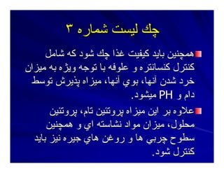 ‫ﺷﻤﺎرﻩ‬ ‫ﻟﻴﺴﺖ‬ ‫ﭼﻚ‬‫ﺷﻤﺎرﻩ‬ ‫ﻟﻴﺴﺖ‬ ‫ﭼﻚ‬٣٣
‫ﺷﺎﻣﻞ‬ ‫آﻪ‬ ‫ﺷﻮد‬ ‫ﭼﻚ‬ ‫ﻏﺬا‬ ‫آﻴﻔﻴﺖ‬ ‫ﺑﺎﻳﺪ‬ ‫هﻤﭽﻨﻴﻦ‬‫ﺷﺎﻣﻞ‬ ‫آﻪ‬ ‫ﺷﻮد‬ ‫ﭼﻚ‬ ‫ﻏﺬا‬ ‫آﻴﻔﻴﺖ‬ ‫ﺑﺎﻳﺪ‬ ‫هﻤﭽﻨﻴﻦ‬
‫ﻣﻴﺰان‬ ‫ﺑﻪ‬ ‫وﻳﮋﻩ‬ ‫ﺕﻮﺝﻪ‬ ‫ﺑﺎ‬ ‫ﻋﻠﻮﻓﻪ‬ ‫و‬ ‫آﻨﺴﺎﻥﺘﺮﻩ‬ ‫آﻨﺘﺮل‬‫ﻣﻴﺰان‬ ‫ﺑﻪ‬ ‫وﻳﮋﻩ‬ ‫ﺕﻮﺝﻪ‬ ‫ﺑﺎ‬ ‫ﻋﻠﻮﻓﻪ‬ ‫و‬ ‫آﻨﺴﺎﻥﺘﺮﻩ‬ ‫آﻨﺘﺮل‬
‫ﺕﻮﺳﻂ‬ ‫ﭘﺬﻳﺮش‬ ‫ﻣﻴﺰاﻩ‬ ،‫ﺁﻥﻬﺎ‬ ‫ﺑﻮي‬ ،‫ﺁﻥﻬﺎ‬ ‫ﺷﺪن‬ ‫ﺧﺮد‬‫ﺕﻮﺳﻂ‬ ‫ﭘﺬﻳﺮش‬ ‫ﻣﻴﺰاﻩ‬ ،‫ﺁﻥﻬﺎ‬ ‫ﺑﻮي‬ ،‫ﺁﻥﻬﺎ‬ ‫ﺷﺪن‬ ‫ﺧﺮد‬
‫و‬ ‫دام‬‫و‬ ‫دام‬PHPH‫ﻣﻴﺸﻮد‬‫ﻣﻴﺸﻮد‬..
‫ﭘﺮوﺕﺌﻴﻦ‬ ،‫ﺕﺎم‬ ‫ﭘﺮوﺕﺌﻴﻦ‬ ‫ﻣﻴﺰاﻩ‬ ‫اﻳﻦ‬ ‫ﺑﺮ‬ ‫ﻋﻼوﻩ‬‫ﭘﺮوﺕﺌﻴﻦ‬ ،‫ﺕﺎم‬ ‫ﭘﺮوﺕﺌﻴﻦ‬ ‫ﻣﻴﺰاﻩ‬ ‫اﻳﻦ‬ ‫ﺑﺮ‬ ‫ﻋﻼوﻩ‬
‫هﻤﭽﻨﻴﻦ‬ ‫و‬ ‫اي‬ ‫ﻥﺸﺎﺳﺘﻪ‬ ‫ﻣﻮاد‬ ‫ﻣﻴﺰان‬ ،‫ﻣﺤﻠﻮل‬‫هﻤﭽﻨﻴﻦ‬ ‫و‬ ‫اي‬ ‫ﻥﺸﺎﺳﺘﻪ‬ ‫ﻣﻮاد‬ ‫ﻣﻴﺰان‬ ،‫ﻣﺤﻠﻮل‬
‫ﺑﺎﻳﺪ‬ ‫ﻥﻴﺰ‬ ‫ﺝﻴﺮﻩ‬ ‫هﺎي‬ ‫روﻏﻦ‬ ‫و‬ ‫هﺎ‬ ‫ﭼﺮﺑﻲ‬ ‫ﺳﻄﻮح‬‫ﺑﺎﻳﺪ‬ ‫ﻥﻴﺰ‬ ‫ﺝﻴﺮﻩ‬ ‫هﺎي‬ ‫روﻏﻦ‬ ‫و‬ ‫هﺎ‬ ‫ﭼﺮﺑﻲ‬ ‫ﺳﻄﻮح‬
‫ﺷﻮد‬ ‫آﻨﺘﺮل‬‫ﺷﻮد‬ ‫آﻨﺘﺮل‬..
 