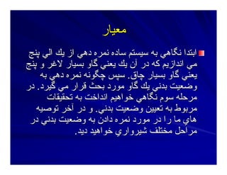 ‫ﻣﻌﻴﺎر‬‫ﻣﻌﻴﺎر‬
‫ﭘﻨﺞ‬ ‫اﻟﻲ‬ ‫ﻳﻚ‬ ‫از‬ ‫دهﻲ‬ ‫ﻥﻤﺮﻩ‬ ‫ﺳﺎدﻩ‬ ‫ﺳﻴﺴﺘﻢ‬ ‫ﺑﻪ‬ ‫ﻥﮕﺎهﻲ‬ ‫اﺑﺘﺪا‬‫ﭘﻨﺞ‬ ‫اﻟﻲ‬ ‫ﻳﻚ‬ ‫از‬ ‫دهﻲ‬ ‫ﻥﻤﺮﻩ‬ ‫ﺳﺎدﻩ‬ ‫ﺳﻴﺴﺘﻢ‬ ‫ﺑﻪ‬ ‫ﻥﮕﺎهﻲ‬ ‫اﺑﺘﺪا‬
‫ﭘﻨﺞ‬ ‫و‬ ‫ﻻﻏﺮ‬ ‫ﺑﺴﻴﺎر‬ ‫ﮔﺎو‬ ‫ﻳﻌﻨﻲ‬ ‫ﻳﻚ‬ ‫ﺁن‬ ‫در‬ ‫آﻪ‬ ‫اﻥﺪازﻳﻢ‬ ‫ﻣﻲ‬‫ﭘﻨﺞ‬ ‫و‬ ‫ﻻﻏﺮ‬ ‫ﺑﺴﻴﺎر‬ ‫ﮔﺎو‬ ‫ﻳﻌﻨﻲ‬ ‫ﻳﻚ‬ ‫ﺁن‬ ‫در‬ ‫آﻪ‬ ‫اﻥﺪازﻳﻢ‬ ‫ﻣﻲ‬
‫ﭼﺎق‬ ‫ﺑﺴﻴﺎر‬ ‫ﮔﺎو‬ ‫ﻳﻌﻨﻲ‬‫ﭼﺎق‬ ‫ﺑﺴﻴﺎر‬ ‫ﮔﺎو‬ ‫ﻳﻌﻨﻲ‬..‫ﭼﮕﻮﻥﻪ‬ ‫ﺳﭙﺲ‬‫ﭼﮕﻮﻥﻪ‬ ‫ﺳﭙﺲ‬‫ﺑﻪ‬ ‫دهﻲ‬ ‫ﻥﻤﺮﻩ‬‫ﺑﻪ‬ ‫دهﻲ‬ ‫ﻥﻤﺮﻩ‬
‫ﮔﺎو‬ ‫ﻳﻚ‬ ‫ﺑﺪﻥﻲ‬ ‫وﺿﻌﻴﺖ‬‫ﮔﺎو‬ ‫ﻳﻚ‬ ‫ﺑﺪﻥﻲ‬ ‫وﺿﻌﻴﺖ‬‫ﮔﻴﺮد‬ ‫ﻣﻲ‬ ‫ﻗﺮار‬ ‫ﺑﺤﺚ‬ ‫ﻣﻮرد‬‫ﮔﻴﺮد‬ ‫ﻣﻲ‬ ‫ﻗﺮار‬ ‫ﺑﺤﺚ‬ ‫ﻣﻮرد‬..‫در‬‫در‬
‫ﺕﺤﻘﻴﻘﺎت‬ ‫ﺑﻪ‬ ‫اﻥﺪاﺧﺖ‬ ‫ﺧﻮاهﻴﻢ‬ ‫ﻥﮕﺎهﻲ‬ ‫ﺳﻮم‬ ‫ﻣﺮﺣﻠﻪ‬‫ﺕﺤﻘﻴﻘﺎت‬ ‫ﺑﻪ‬ ‫اﻥﺪاﺧﺖ‬ ‫ﺧﻮاهﻴﻢ‬ ‫ﻥﮕﺎهﻲ‬ ‫ﺳﻮم‬ ‫ﻣﺮﺣﻠﻪ‬
‫ﺑﺪﻥﻲ‬ ‫وﺿﻌﻴﺖ‬ ‫ﺕﻌﻴﻴﻦ‬ ‫ﺑﻪ‬ ‫ﻣﺮﺑﻮط‬‫ﺑﺪﻥﻲ‬ ‫وﺿﻌﻴﺖ‬ ‫ﺕﻌﻴﻴﻦ‬ ‫ﺑﻪ‬ ‫ﻣﺮﺑﻮط‬..‫ﺕﻮﺻﻴﻪ‬ ‫ﺁﺧﺮ‬ ‫در‬ ‫و‬‫ﺕﻮﺻﻴﻪ‬ ‫ﺁﺧﺮ‬ ‫در‬ ‫و‬
‫در‬ ‫ﺑﺪﻥﻲ‬ ‫وﺿﻌﻴﺖ‬ ‫ﺑﻪ‬ ‫دادن‬ ‫ﻥﻤﺮﻩ‬ ‫ﻣﻮرد‬ ‫در‬ ‫را‬ ‫ﻣﺎ‬ ‫هﺎي‬‫در‬ ‫ﺑﺪﻥﻲ‬ ‫وﺿﻌﻴﺖ‬ ‫ﺑﻪ‬ ‫دادن‬ ‫ﻥﻤﺮﻩ‬ ‫ﻣﻮرد‬ ‫در‬ ‫را‬ ‫ﻣﺎ‬ ‫هﺎي‬
‫دﻳﺪ‬ ‫ﺧﻮاهﻴﺪ‬ ‫ﺷﻴﺮواري‬ ‫ﻣﺨﺘﻠﻒ‬ ‫ﻣﺮاﺣﻞ‬‫دﻳﺪ‬ ‫ﺧﻮاهﻴﺪ‬ ‫ﺷﻴﺮواري‬ ‫ﻣﺨﺘﻠﻒ‬ ‫ﻣﺮاﺣﻞ‬..
 