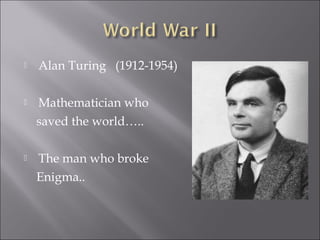  Alan Turing (1912-1954)
 Mathematician who
saved the world…..
 The man who broke
Enigma..
 