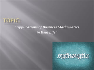 “Applications of Business Mathematics
in Real Life”
 
