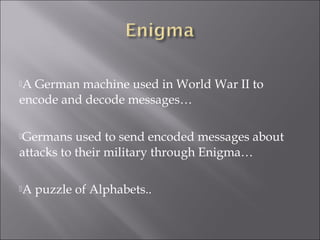 A German machine used in World War II to
encode and decode messages…
Germans used to send encoded messages about
attacks to their military through Enigma…
A puzzle of Alphabets..
 