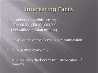  Number of possible settings:
159 ,000,000,000,000,000,000
(159 million million million)
 Only source of the German communication.
 New setting every day.
 About 4 men died every minute because of
Enigma
 