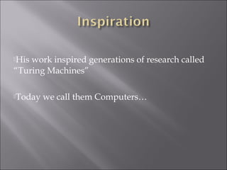 His work inspired generations of research called
“Turing Machines”
Today we call them Computers…
 