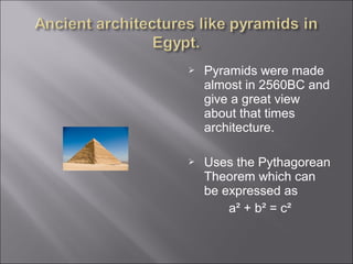  Pyramids were made
almost in 2560BC and
give a great view
about that times
architecture.
 Uses the Pythagorean
Theorem which can
be expressed as
a² + b² = c²
 