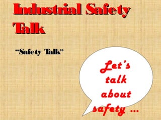 Industrial SafetyIndustrial Safety
TalkTalk
““Safety TalkSafety Talk””
Let’s
talk
about
safety …
 
