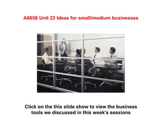 Click on the this slide show to view the business
tools we discussed in a recent session
A8658 Unit 23 Ideas for small/medium businesses
 