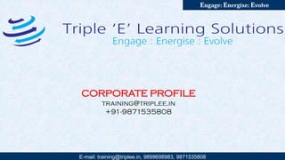 E-mail: training@triplee.in | M - 9899698983, 9871535808
Engage: Energise: Evolve
C O R P O R AT E P R O F I L E
training@triplee.in | +91-9871535808
 