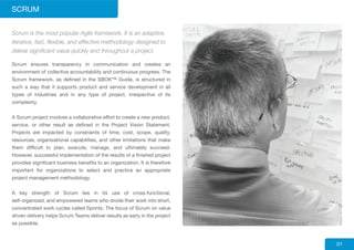 SCRUM
01
Scrum is the most popular Agile framework. It is an adaptive,
iterative, fast, flexible, and effective methodology designed to
deliver significant value quickly and throughout a project.
Scrum ensures transparency in communication and creates an
environment of collective accountability and continuous progress. The
Scrum framework, as defined in the SBOK™ Guide, is structured in
such a way that it supports product and service development in all
types of industries and in any type of project, irrespective of its
complexity.
A Scrum project involves a collaborative effort to create a new product,
service, or other result as defined in the Project Vision Statement.
Projects are impacted by constraints of time, cost, scope, quality,
resources, organizational capabilities, and other limitations that make
them difficult to plan, execute, manage, and ultimately succeed.
However, successful implementation of the results of a finished project
provides significant business benefits to an organization. It is therefore
important for organizations to select and practice an appropriate
project management methodology.
A key strength of Scrum lies in its use of cross-functional,
self-organized, and empowered teams who divide their work into short,
concentrated work cycles called Sprints. The focus of Scrum on value
driven delivery helps Scrum Teams deliver results as early in the project
as possible.
 