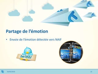 Partage de l’émotion
03/03/2016
• Envoie de l’émotion détectée vers NAIF
Partage de
l'émotion par
NAIF
22
 