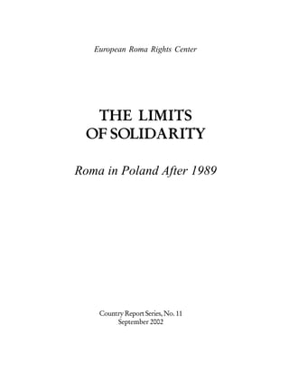3
THE LIMITS
OF SOLIDARITY
Roma in Poland After 1989
European Roma Rights Center
CountryReportSeries,No.11
September 2002
 