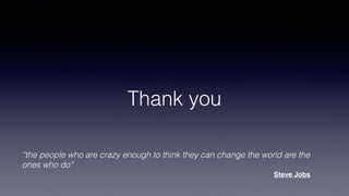 Thank you
“the people who are crazy enough to think they can change the world are the
ones who do”
Steve Jobs
 