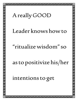 AreallyGOOD
Leaderknowshowto
“ritualize wisdom”so
astopositivize his/her
intentionstoget
 