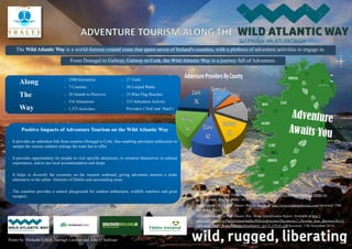 Positive Impacts of Adventure Tourism on the Wild Atlantic Way
 It provides an unbroken link from counties Donegal to Cork; thus enabling adventure enthusiasts to
sample the various outdoor settings the route has to offer.
 It provides opportunities for people to visit specific attractions, to immerse themselves in cultural
experiences, and to use local accommodation and shops.
 It helps to diversify the economy on the western seaboard, giving adventure tourism a niche
alternative to the urban lifestyles of Dublin and surrounding areas.
 The coastline provides a natural playground for outdoor enthusiasts, wildlife watchers and great
escapers.
The WildAtlantic Way is a world-famous coastal route that spans seven of Ireland's counties, with a plethora of adventure activities to engage in.
Along
The
Way
 2500 kilometres
 7 Counties
 26 Islands to Discover
 516 Attractions
 1,573 Activities
 17 Trails
 50 Looped Walks
 53 Blue Flag Beaches
 315 Adventure Activity
Providers (‘Soft’and ‘Hard’)
Poster by: Nicholas Critch, Darragh Lenihan and John O’Sullivan
From Donegal to Galway, Galway to Cork, the Wild Atlantic Way is a journey full of Adventure.
Discover Ireland (2014) Things To Do, Available at: http://www.discoverireland.ie/things-to-
do/ (Accessed: 20th November 2014)
Failte Ireland (2014) Wild Atlantic Way, Available at: http://www.wildatlanticway.com/(Accessed: 19th
November 2014).
Fáilte Ireland (2013) Wild Atlantic Way: Route Identification Report, Available at:http://
www.failteireland.ie/FailteIreland/media/WebsiteStructure/Documents/2_Develop_Your_Business/Key%
20Projects/WAW_RouteIdentififcationReport_Apr13_FINAL.pdf(Accessed: 17th November 2014).
 