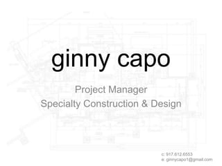 ginny capo
Project Manager
Specialty Construction & Design
c: 917.612.6553
e: ginnycapo1@gmail.com
 
