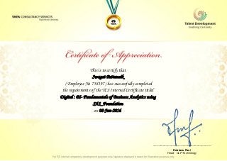 This is to certify that
Swagat Pattanaik
Digital : BI- Fundamentals of Business Analytics using
SAS_Foundation
on 08-Jun-2016.
( Employee No 758197 ) has successfully completed
the requirements of the TCS Internal Certificate titled
________________________________
Debtanu Paul
Head - CLP Technology
 