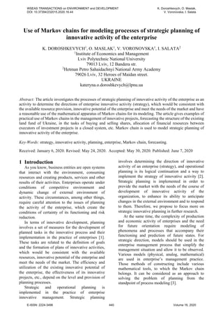 Use of Markov chains for modeling processes of strategic planning of
innovative activity of the enterprise
K. DOROSHKEVYCH1
, O. MASLAK1
, V. VORONOVSKA1
, І. SALATA2
1
Institute of Economics and Management
Lviv Polytechnic National University
79013 Lviv, 12 Bandera str.
2
Hetman Petro Sahaidachnyi National Army Academy
79026 Lviv, 32 Heroes of Maidan street.
UKRAINE
kateryna.o.doroshkevych@lpnu.ua
Abstract: The article investigates the processes of strategic planning of innovative activity of the enterprise as an
activity to determine the directions of enterprise innovative activity (strategy), which would be consistent with
the available resource provision, innovative potential of the enterprise and meet the needs of the market and have
a reasonable use of the mathematical apparatus of Markov chains for its modeling. The article gives examples of
practical use of Markov chains in the management of innovative projects, forecasting the structure of the existing
land fund of Ukraine, in the tasks of buying and selling shares, allocation of financial resources between
executors of investment projects in a closed system, etc. Markov chain is used to model strategic planning of
innovative activity of the enterprise.
Key-Words: strategy, innovative activity, planning, enterprise, Markov chain, forecasting.
Received: January 6, 2020. Revised: May 24, 2020. Accepted: May 30, 2020. Published: June 7, 2020
1 Introduction
As you know, business entities are open systems
that interact with the environment, consuming
resources and creating products, services and other
results of their activities. Enterprises operate under
conditions of competitive environment and
dynamic change of external environment of
activity. These circumstances, among other things,
require careful attention to the issues of planning
the activity of the enterprise, which create the
conditions of certainty of its functioning and risk
reduction.
In terms of innovative development, planning
involves a set of measures for the development of
planned tasks in the innovative process and their
implementation in the practice of enterprises [1].
These tasks are related to the definition of goals
and the formation of plans of innovative activities,
which would be consistent with the available
resources, innovative potential of the enterprise and
meet the needs of the market. The efficiency and
utilization of the existing innovative potential of
the enterprise, the effectiveness of its innovative
projects, etc., depend on the level and provision of
planning processes.
Strategic and operational planning is
implemented in the practice of enterprise
innovative management. Strategic planning
involves determining the direction of innovative
activity of an enterprise (strategy), and operational
planning is its logical continuation and a way to
implement the strategy of innovative activity [2].
Strategic planning is implemented in order to
provide the market with the needs of the course of
development of innovative activity of the
organization, to enhance its ability to anticipate
changes in the external environment and to respond
to them. Therefore, we propose to focus more on
strategic innovative planning in further research.
At the same time, the complexity of production
and economic activity of enterprises and the need
for future orientation require modeling of
phenomena and processes that accompany their
functioning and prediction of future states. For
strategic direction, models should be used in the
enterprise management process that simplify the
management situation and allow it to be observed.
Various models (physical, analog, mathematical)
are used in enterprise’s management practice.
Those methods of constructing include various
mathematical tools, to which the Markov chain
belongs. It can be considered as an approach to
solving the problem of planning from the
standpoint of process modeling [3].
WSEAS TRANSACTIONS on ENVIRONMENT and DEVELOPMENT
DOI: 10.37394/232015.2020.16.44
K. Doroshkevych, O. Maslak,
V. Voronovska, І. Salata
E-ISSN: 2224-3496 440 Volume 16, 2020
 