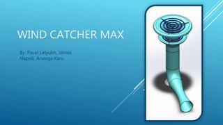 WIND CATCHER MAX
By: Pavel Lelyukh, James
Napoli, Aneeqa Karu
 