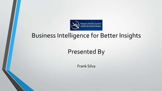 Business Intelligence for Better Insights
Presented By
Frank Silva
 