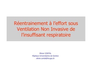 Réentrainement à l’effort sous
 Ventilation Non Invasive de
   l’insuffisant respiratoire


                  Olivier CONTAL
        Hôpitaux Universitaires de Genève
             olivier.contal@hcuge.ch
 
