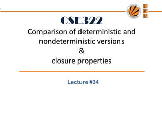 CSE322
Comparison of deterministic and
nondeterministic versions
&
closure properties
Lecture #34
 