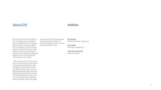 18
Ray Sharma
Managing Partner: ray@evp.vc
Amir Bashir
Associate: amir@evp.vc
John Austin Kennedy
Summer Analyst
Extreme Venture Partners (EVP) is
one of Canada’s most successful
venture capital funds over the past
decade. With its focus on mobile,
EVP I (launched in 2007) achieved
superior investment returns while
helping to launch and help grow
more than 20 companies; ultimately
leading to over 1000 well paying
technology jobs in Canada.
With its second fund, EVP is excit-
ed to continue upon its track record
of discovering exceptional young
companies on the verge of break-
out. While continuing our focus on
Mobile (particularly apps, payment,
health and enterprise) we are excit-
ed to be expanding our sector inter-
est to include Big Data (including
open/social data, natural language
processing, machine learning and
analytics) and the Internet-of-
Things (wearables, robotics, drones
and connected devices).
About EVP Authors
 