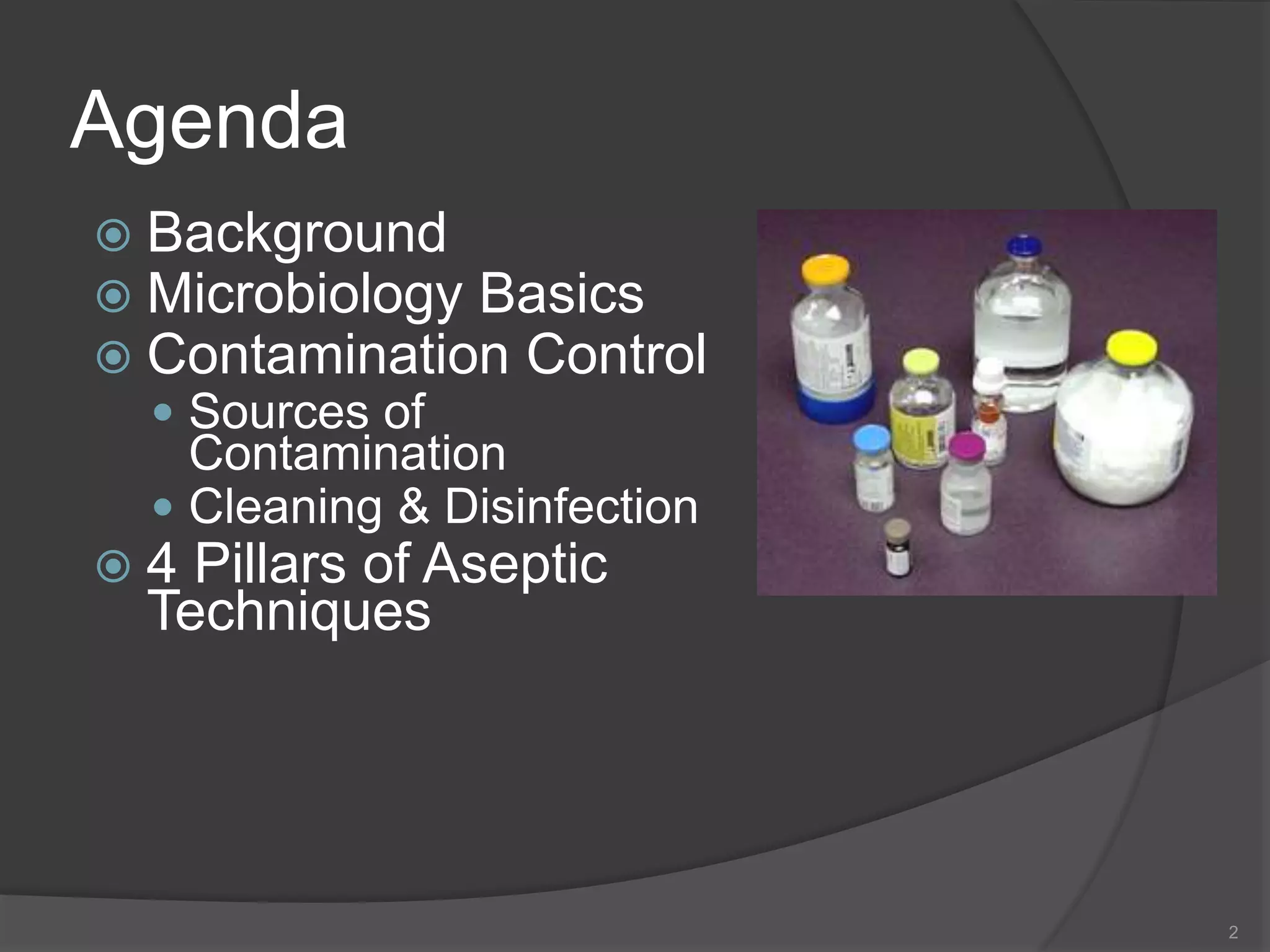 Agenda
 Background
 Microbiology Basics
 Contamination Control
 Sources of
Contamination
 Cleaning & Disinfection
 4 Pillars of Aseptic
Techniques
2
 