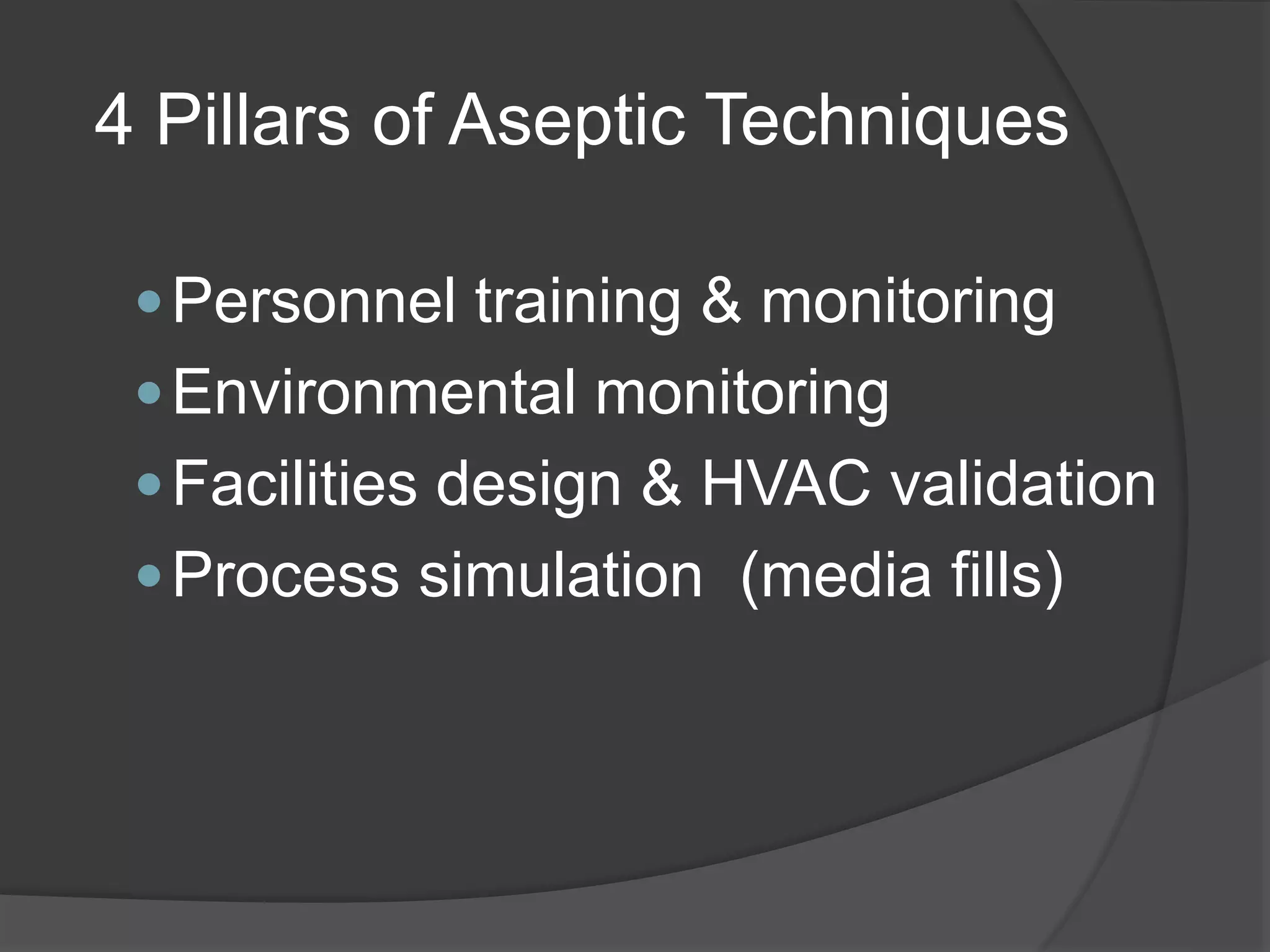 4 Pillars of Aseptic Techniques
Personnel training & monitoring
Environmental monitoring
Facilities design & HVAC validation
Process simulation (media fills)
 