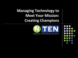 Managing Technology to
Meet Your Mission:
Creating Champions
 