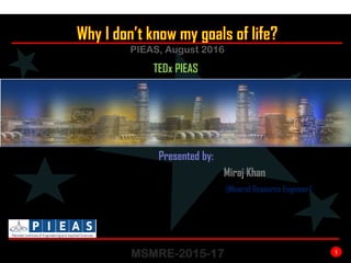 1
PIEAS, August 2016
Presented by:
MSMRE-PIEAS
Miraj Khan
MSMRE-2015-17
TEDx PIEAS
(Mineral Resource Engineer)
 