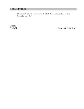 DECLARATION .
 I hereby declare that the information’s furnished above are true to the best of my
knowledge and belief.
DATE :
PLACE : ( SADHASIVAM C )
 