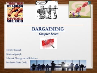 BARGAINING
Chapter Seven
Jennifer Daniell
Linda Alspaugh
Labor & Management Relations
Professor Marc Codd
 