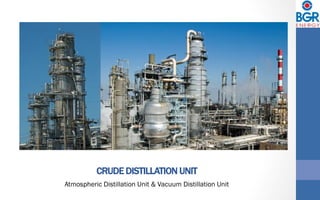 CRUDE DISTILLATION UNIT
Atmospheric Distillation Unit & Vacuum Distillation Unit
 