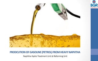 PRODCUTION	OF	GASOLINE	(PETROL)	FROM	HEAVY	NAPHTHA	
Naphtha Hydro Treatment Unit & Reforming Unit
 