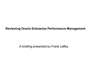 Reviewing Oracle Enterprise Performance Management
A briefing presented by Frank Laffey
 