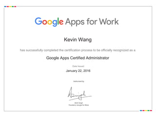 Kevin Wang
has successfully completed the certification process to be officially recognized as a
Google Apps Certified Administrator
Date Issued
January 22, 2016
 