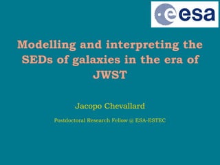 Modelling and interpreting the
SEDs of galaxies in the era of
JWST
Jacopo Chevallard
Postdoctoral Research Fellow @ ESA-ESTEC
 