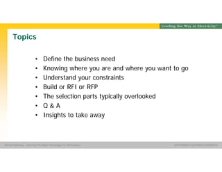 Group Name SOUTHERN CALIFORNIA EDISON
SMSM
SOUTHERN CALIFORNIA EDISON®Michael Manning - Selecting The Right Technology For HR Analytics
Topics
• Define the business need
• Knowing where you are and where you want to go
• Understand your constraints
• Build or RFI or RFP
• The selection parts typically overlooked
• Q & A
• Insights to take away
 