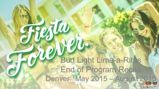 Bud Light Lime-a-Ritas
End of Program Recap
Denver: May 2015 – August 2015
 