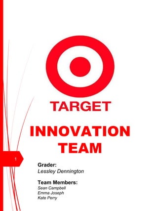 INNOVATION
TEAM
Grader:
Lessley Dennington
Team Members:
Sean Campbell
Emma Joseph
Kate Perry
1
 